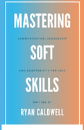 Mastering Soft Skills: Communication, Leadership, & Adaptability for 2025