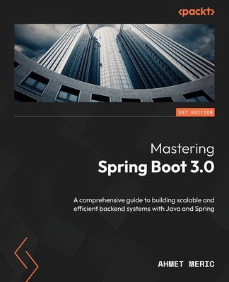 Mastering Spring Boot 3.0: A comprehensive guide to building scalable and efficient backend systems with Java and Spring - Meric, Ahmet