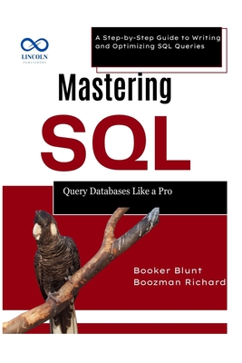 Mastering SQL: Query Databases Like a Pro: A Step-by-Step Guide to Writing and Optimizing SQL Queries - Blunt, Booker, and Richard, Boozman