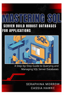 Mastering SQL Server: BUILD ROBUST DATABASES FOR APPLICATIONS: A Step-by-Step Guide to Querying and Managing SQL Server Databases