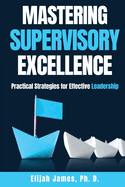 Mastering Supervisory Excellence: Practical Strategies for Effective Leadership