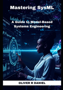 Mastering SysML: A Guide to Model-Based Systems Engineering