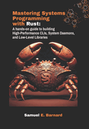 Mastering Systems Programming with Rust: A hands-on guide to building High-Performance CLIs, System Daemons, and Low-Level Libraries