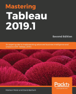 Mastering Tableau 2019.1 - Second Edition: An expert guide to implementing advanced business intelligence and analytics with Tableau 2019.1