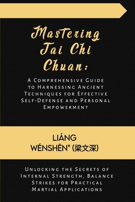 Mastering Tai Chi Chuan: A Comprehensive Guide to Harnessing Ancient Techniques for Effective Self-Defense and Personal Empowerment: Unlocking the Secrets of Internal Strength, Balance Strikes - Wnsh n (   ), Ling