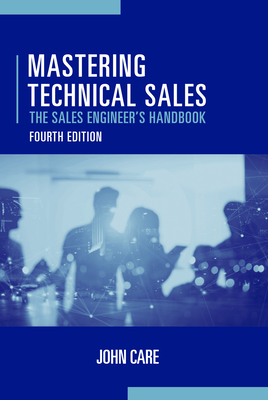 Mastering Technical Sales: The Sales Engineer's Handbook, Fourth Edition - Care, John