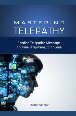 Mastering Telepathy: Sending Telepathic Message Anytime, Anywhere, to Anyone - Zainurrahman