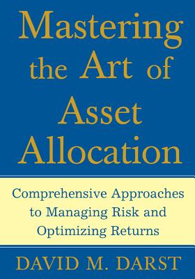 Mastering the Art of Asset Allocation: Comprehensive Approaches to Managing Risk and Optimizing Returns - Darst, David M
