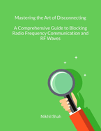 Mastering the Art of Disconnecting: A Comprehensive Guide to Blocking Radio Frequency Communication and RF Waves