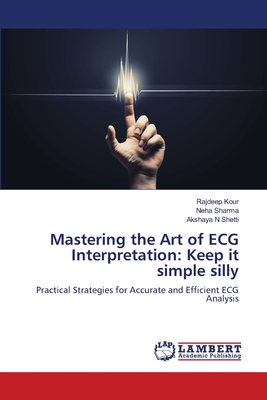 Mastering the Art of ECG Interpretation: Keep it simple silly - Kour, Rajdeep, and Sharma, Neha, and Shetti, Akshaya N