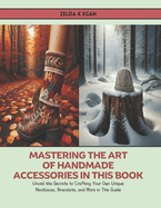 Mastering the Art of Handmade Accessories in this Book: Unveil the Secrets to Crafting Your Own Unique Necklaces, Bracelets, and More in This Guide