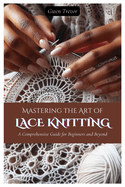 Mastering the Art of Lace Knitting: A Comprehensive Guide for Beginners and Beyond