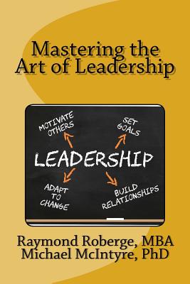 Mastering the Art of Leadership - McIntyre, Michael, PhD, and Roberge Mba, Raymond J