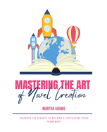 Mastering the Art of Novel Creation: Discover the Secrets to Building a Captivating Story Framework