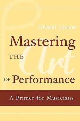 Mastering the Art of Performance: A Primer for Musicians - Gordon, Stewart