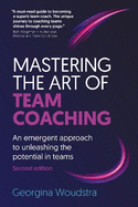 Mastering the Art of Team Coaching (Second Edition): An emergent approach to unleashing the potential in teams