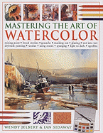Mastering the Art of Watercolor: Mixing Paint, Brush Strokes, Gouache, Masking Out, Glazing, Wet Into Wet, Drybrush Painting, Washes, Using Resists, Sponging, Light to Dark, Sgraffito