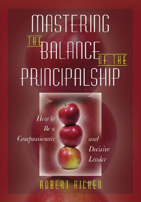 Mastering the Balance of the Principalship: How to Be a Compassionate and Decisive Leader - Ricken, Robert