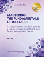 MASTERING The Fundamentals of ISO 45001: A Comprehensive Guide to Building a Robust Occupational Health and Safety Management System