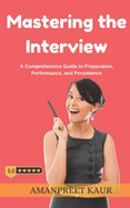 Mastering the Interview: A Comprehensive Guide to Preparation, Performance, and Persistence