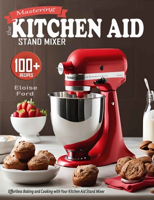 Mastering the Kitchen Aid St nd Mixer: Effortless Baking and Cooking with Your Kitchen Aid Stand Mixer - Ford, Eloise