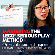 Mastering the LEGO Serious Play Method: 44 Facilitation Techniques for Trained LEGO Serious Play Facilitators