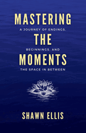 Mastering the Moments: A Journey of Endings, Beginnings, and the Space in Between