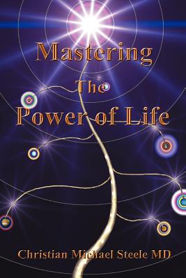 Mastering the Power of Life - Steele, Christian Michael, MD