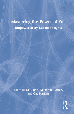 Mastering the Power of You: Empowered by Leader Insights - Johri, Lalit (Editor), and Corich, Katherine (Editor), and Haskins, Gay (Editor)
