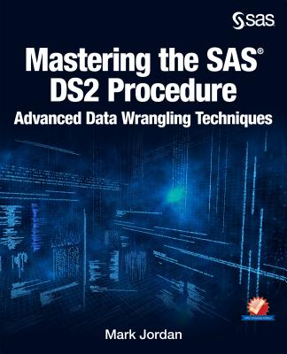 Mastering the SAS Ds2 Procedure: Advanced Data Wrangling Techniques - Jordan, Mark