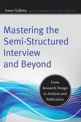 Mastering the Semi-Structured Interview and Beyond: From Research Design to Analysis and Publication - Galletta, Anne, and Cross, William E (Foreword by)