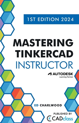 Mastering Tinkercad Instructor - Charlwood, Ed, and Sugden, Jake O (Editor), and Manley, Joshua (Editor)