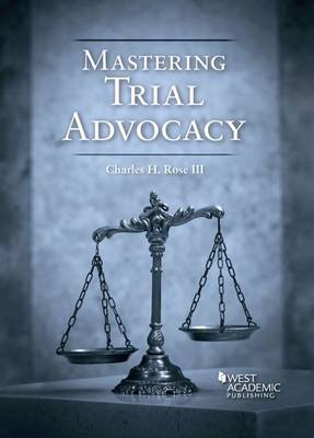 Mastering Trial Advocacy - Rose, Charles H, III