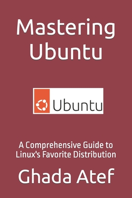 Mastering Ubuntu: A Comprehensive Guide to Linux's Favorite Distribution - Atef, Ghada