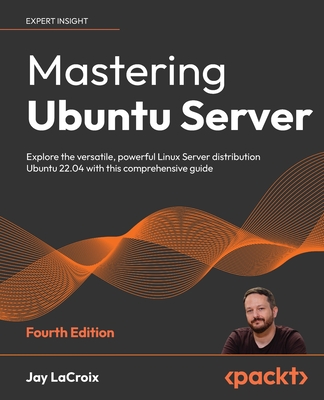 Mastering Ubuntu Server: Explore the versatile, powerful Linux Server distribution Ubuntu 22.04 with this comprehensive guide - LaCroix, Jay