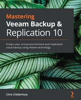 Mastering Veeam Backup & Replication 10: Protect your virtual environment and implement cloud backup using Veeam technology - Childerhose, Chris