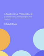 Mastering Vitamin B: A Complete Guide to Thiamine, Riboflavin, Niacin, Pantothenic Acid, Pyridoxine, Biotin, Folate, and Cobalamin