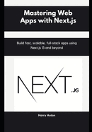 Mastering Web Apps with Next.js: Build fast, scalable, full-stack apps using Next.js 15 and beyond