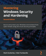Mastering Windows Security and Hardening: Secure and protect your Windows environment from cyber threats using zero-trust security principles