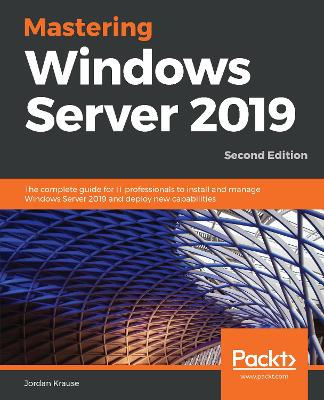 Mastering Windows Server 2019 - Second Edition: The complete guide for IT professionals to install and manage Windows Server 2019 and deploy new capabilities - Krause, Jordan