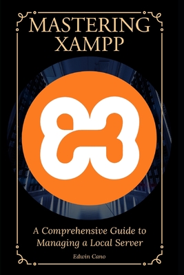 Mastering XAMPP: A Comprehensive Guide to Managing a Local Server - Cano, Edwin