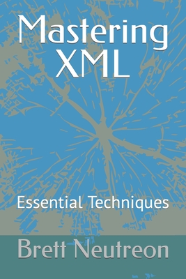 Mastering XML: Essential Techniques - Neutreon, Brett