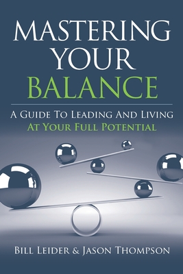 Mastering Your Balance: A Guide to Leading and Living at Your Full Potential - Thompson, Jason, and Leider, Bill