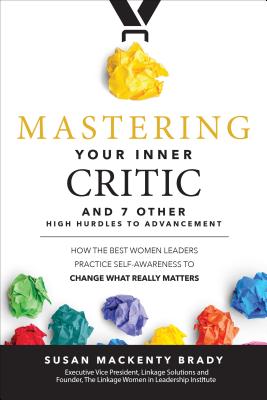 Mastering Your Inner Critic and 7 Other High Hurdles to Advancement: How the Best Women Leaders Practice Self-Awareness to Change What Really Matters - Brady, Susan Mackenty