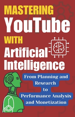 Mastering Youtube With Artificial Intelligence: A Step-by-Step Guide - Raj, Sr's