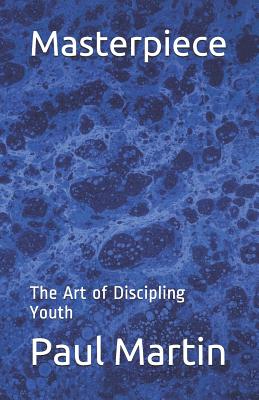 Masterpiece: The Art of Discipling Youth - Martin, Paul