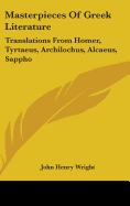 Masterpieces Of Greek Literature: Translations From Homer, Tyrtaeus, Archilochus, Alcaeus, Sappho: Anacreon, And Others (1902)