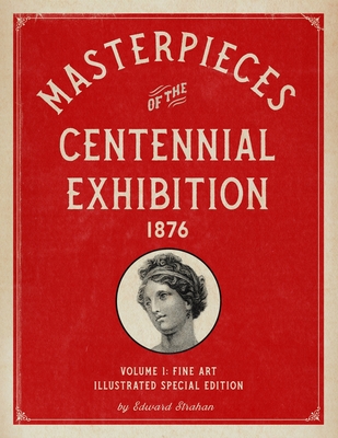 Masterpieces of the Centennial Exhibition 1876 Volume 1: Fine Art Illustrated Special Edition - Strahan, Edward