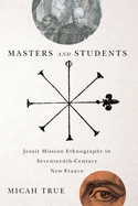 Masters and Students: Jesuit Mission Ethnography in Seventeenth-Century New France