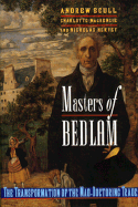 Masters of Bedlam: The Transformation of the Mad-Doctoring Trade - Scull, Andrew, and MacKenzie, Charlotte, and Hervey, Nicholas